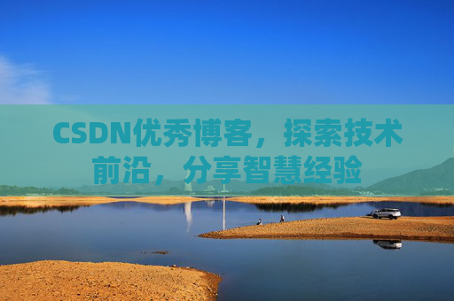 CSDN优秀博客,探索技术前沿,分享智慧经验